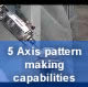 5 Axis pattern making capabilities