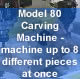 Model 80 Carving machine - machine up to 8 different pieces at once