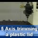 5 Axis trimming a plastic lid