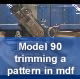 Model 90 trimming a pattern in mdf