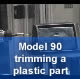 Model 90 trimming a plastic part