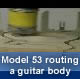 Model 53 routing a guitar body
