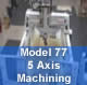 Model 77 Machining a variety of 5 Axis Applications